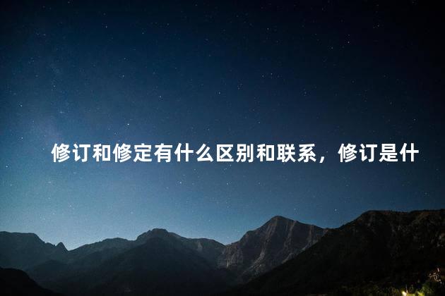 修订和修定有什么区别和联系，修订是什么意思解释