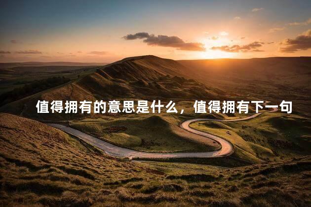 值得拥有的意思是什么，值得拥有下一句怎么说