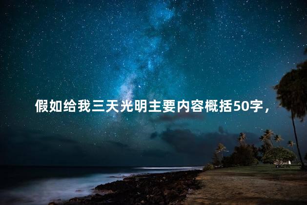 假如给我三天光明主要内容概括50字，假如给我三天光明主要内容概括30字
