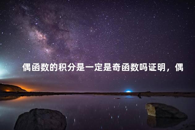 偶函数的积分是一定是奇函数吗证明，偶函数的积分是一定是奇函数吗为什么
