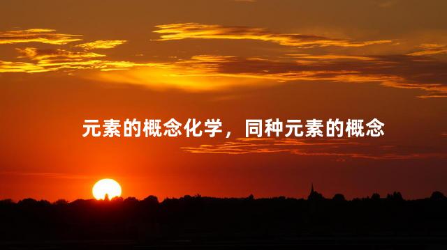 元素的概念化学，同种元素的概念