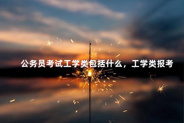 公务员考试工学类包括什么，工学类报考公务员