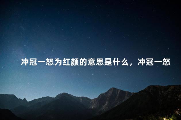 冲冠一怒为红颜的意思是什么，冲冠一怒为红颜的意思红颜是谁