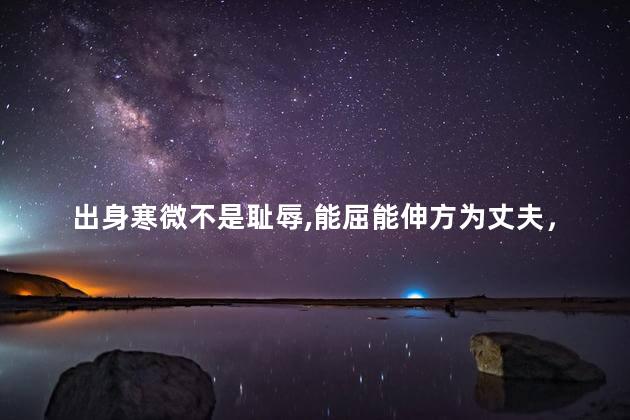 出身寒微不是耻辱,能屈能伸方为丈夫，出身寒门啥意思