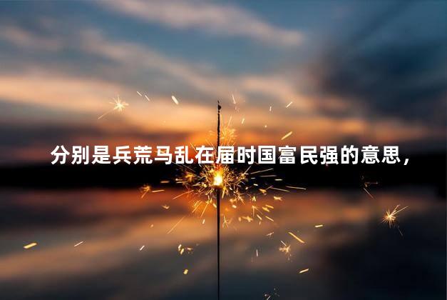 分别是兵荒马乱在届时国富民强的意思，国富民强的意思解释
