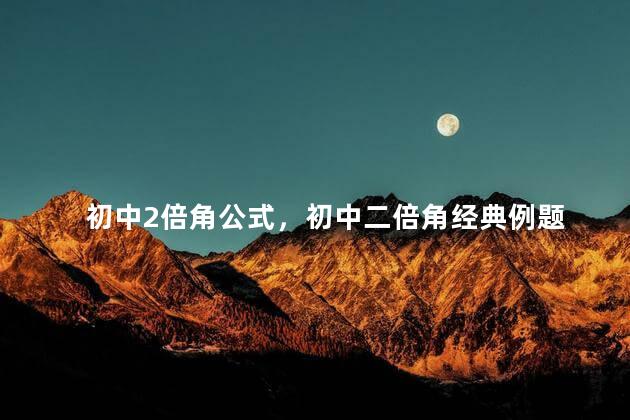 初中2倍角公式，初中二倍角经典例题