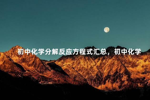 初中化学分解反应方程式汇总，初中化学分解反应方程式及现象