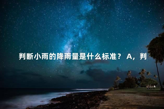 判断小雨的降雨量是什么标准？ A，判断小雨的降水标准