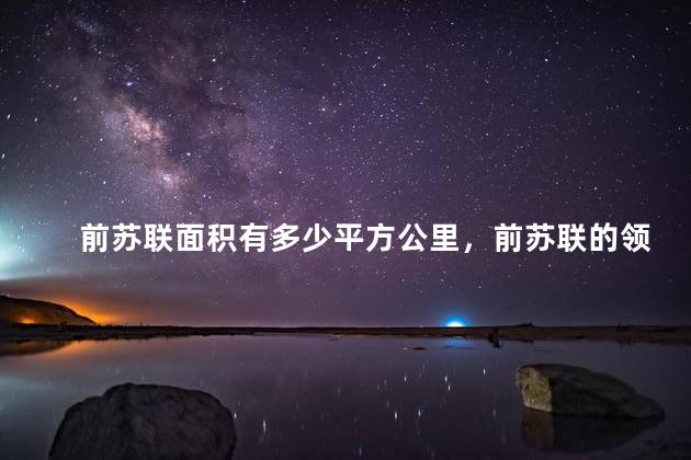 前苏联面积有多少平方公里，前苏联的领土面积有多大
