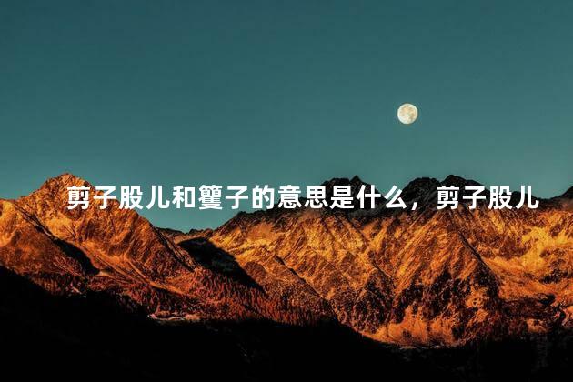 剪子股儿和籰子的意思是什么，剪子股儿是什么