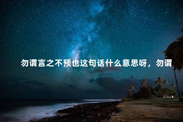 勿谓言之不预也这句话什么意思呀，勿谓言之不预这句话什么意思官方