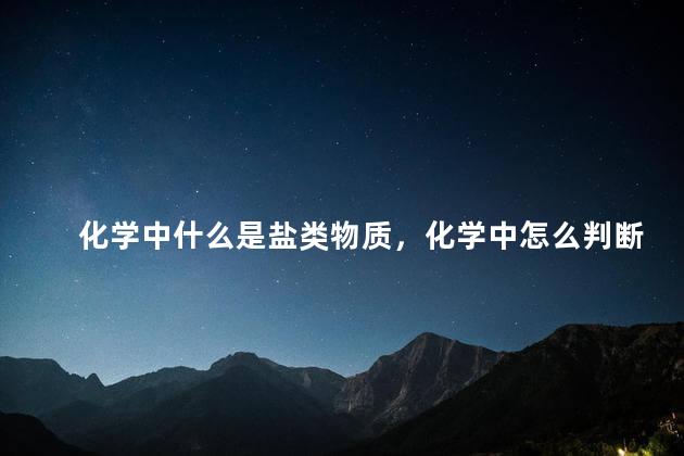 化学中什么是盐类物质，化学中怎么判断盐