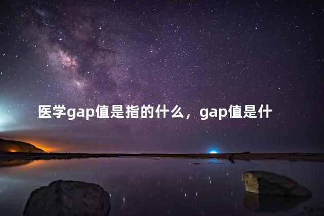 医学gap值是指的什么，gap值是什么意思