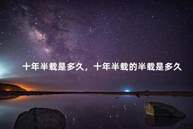 十年半载是多久，十年半载的半载是多久