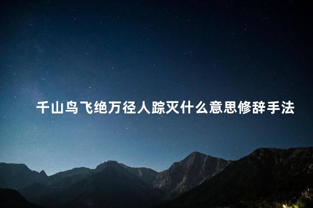 千山鸟飞绝万径人踪灭什么意思修辞手法，千山鸟飞绝万径人踪灭啥意思