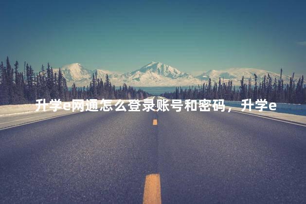 升学e网通怎么登录账号和密码，升学e网通怎么登录不了