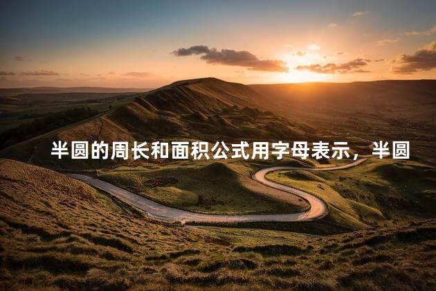 半圆的周长和面积公式用字母表示，半圆的周长和面积公式文字