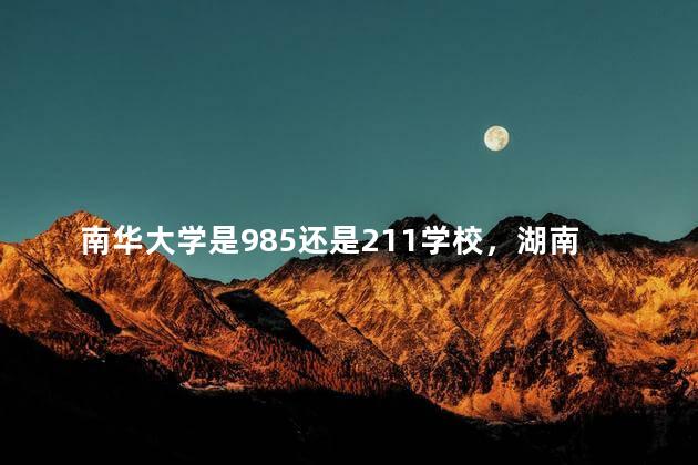 南华大学是985还是211学校，湖南衡阳南华大学是985还是211