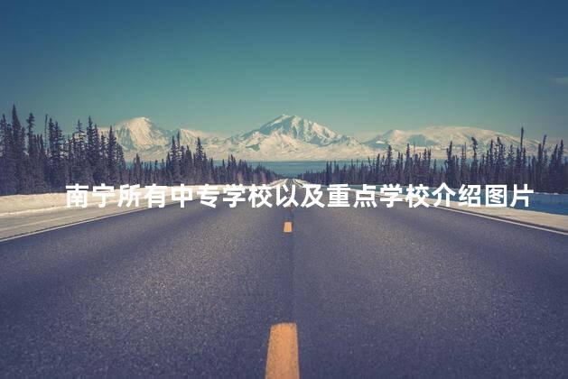 南宁所有中专学校以及重点学校介绍图片，南宁市所有中专学校