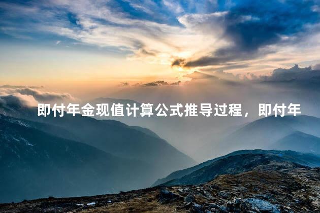 即付年金现值计算公式推导过程，即付年金现值计算公式excel