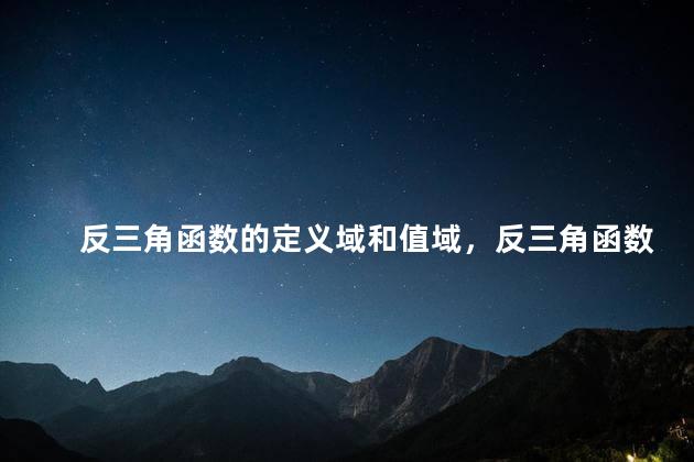 反三角函数的定义域和值域，反三角函数的定义域怎么求
