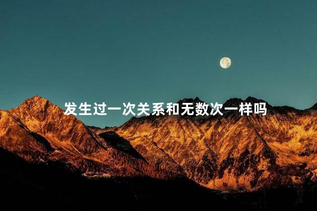 发生过一次关系和无数次一样吗