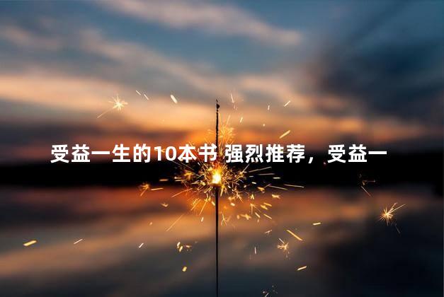 受益一生的10本书 强烈推荐，受益一生的10本书 强烈推荐阅读