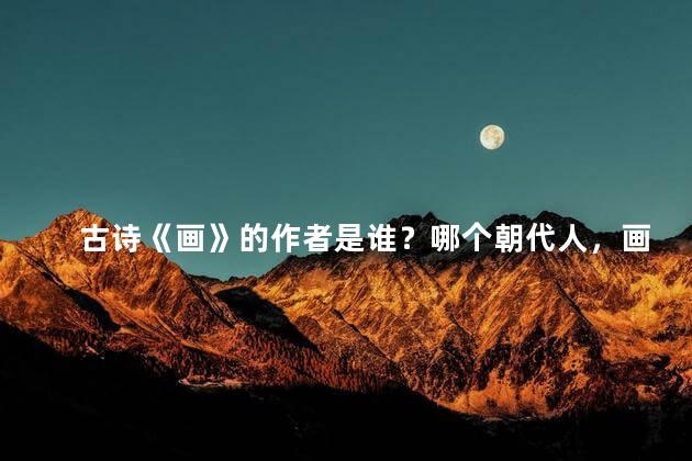 古诗《画》的作者是谁？哪个朝代人，画的作者是哪个朝代的诗人
