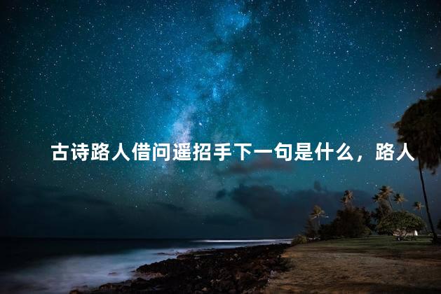 古诗路人借问遥招手下一句是什么，路人借问遥招手前一句