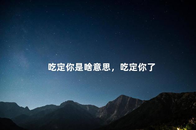 吃定你是啥意思，吃定你了