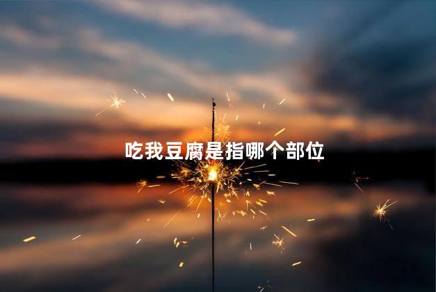 吃我豆腐是指哪个部位，吃你豆腐是指哪里