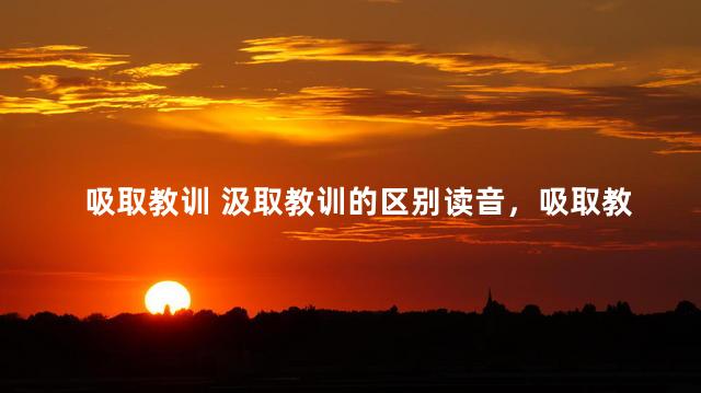 吸取教训 汲取教训的区别读音，吸取教训 汲取教训的区别是什么