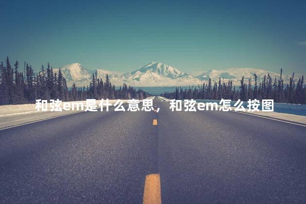 和弦em是什么意思，和弦em怎么按图解