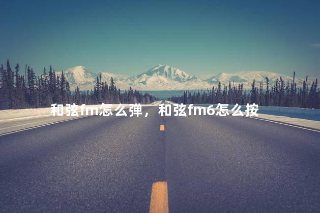 和弦fm怎么弹，和弦fm6怎么按