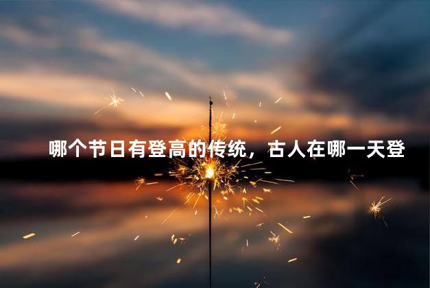 哪个节日有登高的传统，古人在哪一天登高