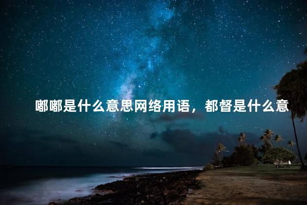 嘟嘟是什么意思网络用语，都督是什么意思