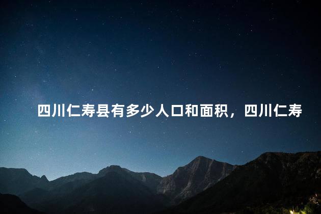 四川仁寿县有多少人口和面积，四川仁寿县有多少人口2022年
