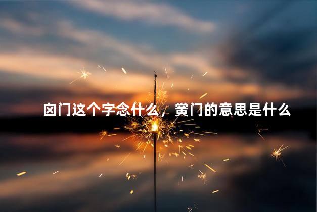 囟门这个字念什么，黉门的意思是什么