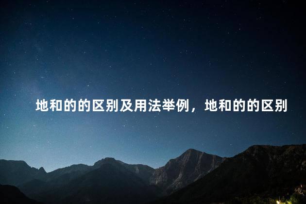 地和的的区别及用法举例，地和的的区别及用法名词的意思