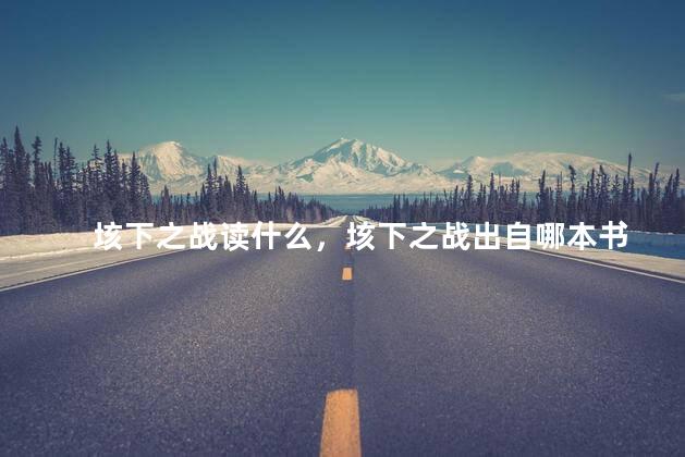 垓下之战读什么，垓下之战出自哪本书
