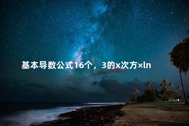 基本导数公式16个，3的x次方×ln3的导数