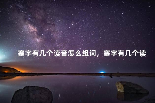 塞字有几个读音怎么组词，塞字有几个读音？