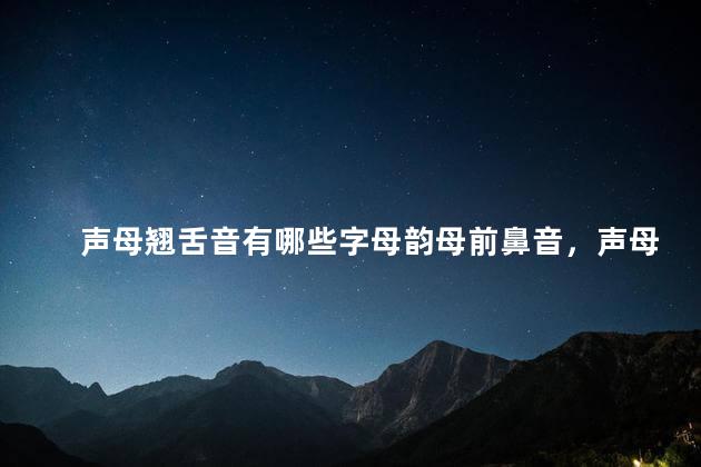 声母翘舌音有哪些字母韵母前鼻音，声母翘舌音有哪些字母表示