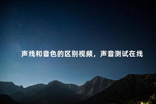 声线和音色的区别视频，声音测试在线