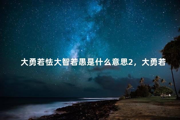 大勇若怯大智若愚是什么意思2，大勇若怯大智若愚是什么意思