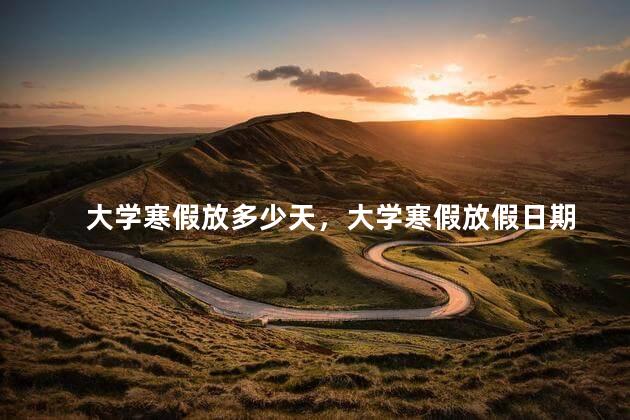 大学寒假放多少天，大学寒假放假日期