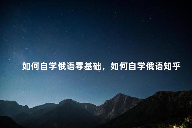 如何自学俄语零基础，如何自学俄语知乎