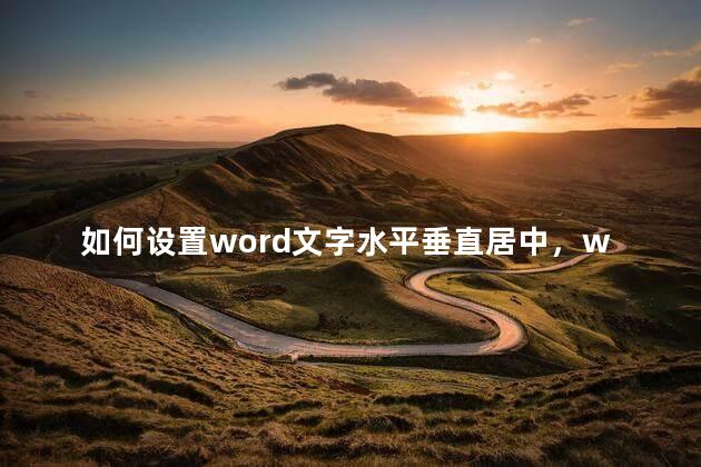 如何设置word文字水平垂直居中，word中让文字水平垂直居中