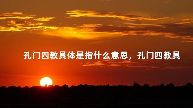 孔门四教具体是指什么意思，孔门四教具体指的是什么？
