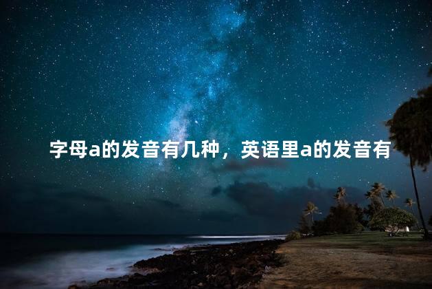 字母a的发音有几种，英语里a的发音有几种